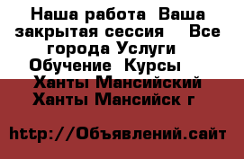Наша работа- Ваша закрытая сессия! - Все города Услуги » Обучение. Курсы   . Ханты-Мансийский,Ханты-Мансийск г.
